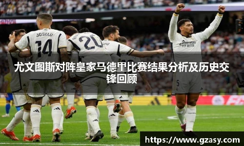 尤文图斯对阵皇家马德里比赛结果分析及历史交锋回顾