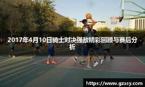 2017年4月10日骑士对决强敌精彩回顾与赛后分析